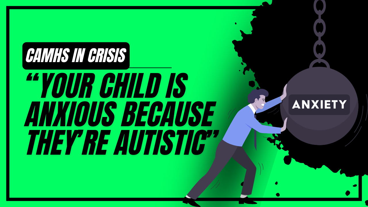 CAMHS: "Your child is Anxious because they're Autistic"