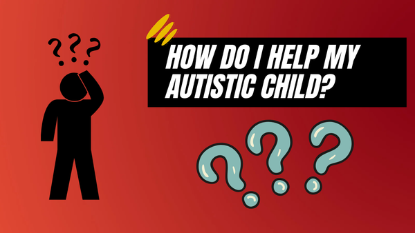 "How do I help my Autistic child?"