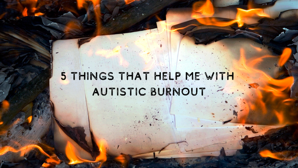 Five things that help me when I'm experiencing Autistic burnout