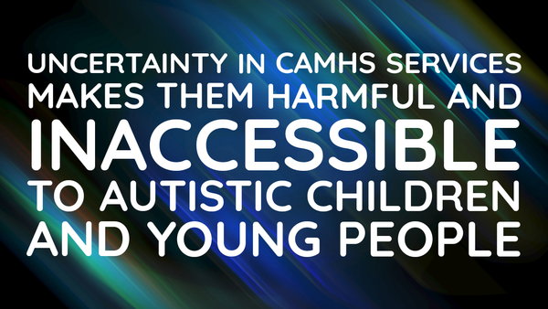 How the uncertainty in CAMHS processes harms Autistic children and families