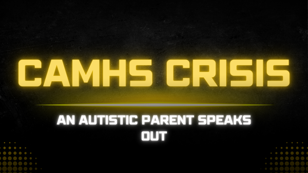 CAMHS Crisis: An Autistic parent speaks out